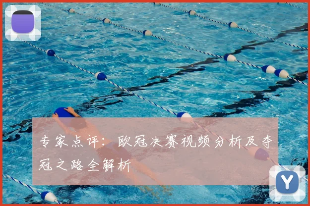 专家点评:欧冠决赛视频分析及夺冠之路全解析