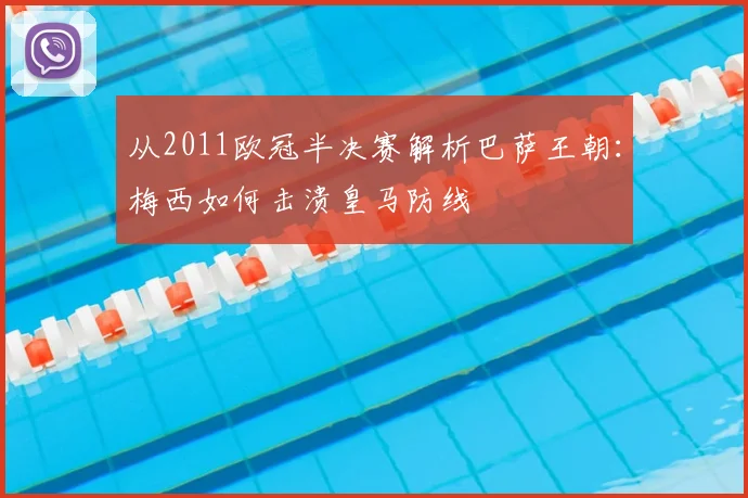 从2011欧冠半决赛解析巴萨王朝：梅西如何击溃皇马防线
