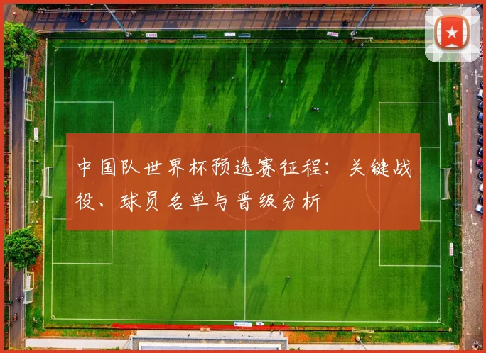 中国队世界杯预选赛征程：关键战役、球员名单与晋级分析