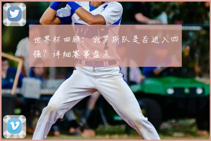 世界杯回顾:俄罗斯队是否进入四强?详细赛事盘点