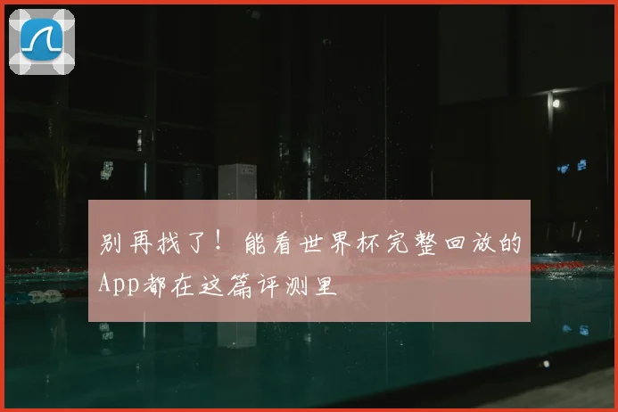别再找了！能看世界杯完整回放的App都在这篇评测里