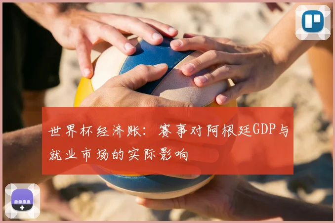 世界杯经济账：赛事对阿根廷GDP与就业市场的实际影响