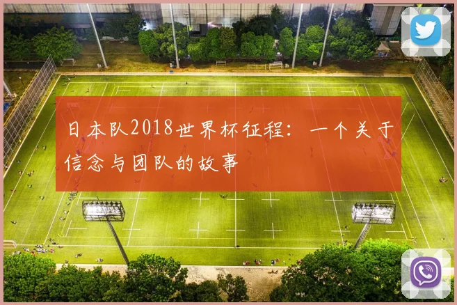 日本队2018世界杯征程:一个关于信念与团队的故事
