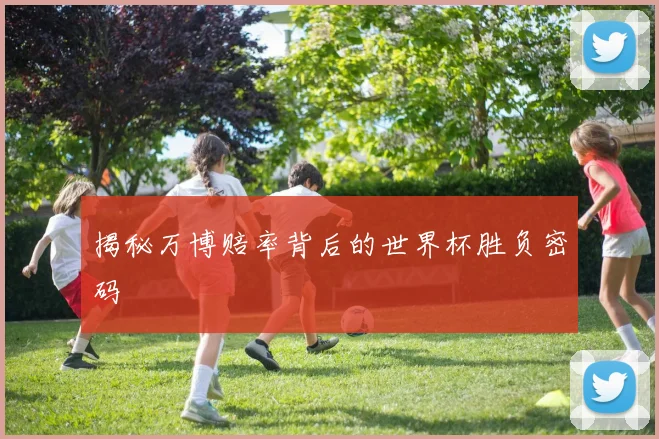 揭秘万博赔率背后的世界杯胜负密码
