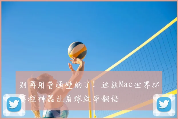 别再用普通壁纸了！这款Mac世界杯赛程神器让看球效率翻倍